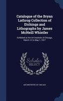 Catalogue of the Bryan Lathrop Collection of etchings and lithographs by James McNeill Whistler: exhibited at the Art Institute of Chicago, March 12 to May 1, 1917 - Primary Source Edition 1376962845 Book Cover