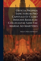 Officia Propria Sanctorum Pro Capitulo Et Clero Insignis Basilicae Collegiatae Sanctae Mariae Ad Martyres 1148574239 Book Cover