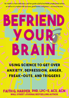 Befriend Your Brain: Using Science to Get Over Anxiety, Depression, Anger, Freak-Outs, and Triggers 1648410383 Book Cover