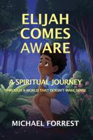 Elijah Comes Aware: A Spiritual Journey Through A World That Doesn’t Make Sense B0GY8T35GS Book Cover