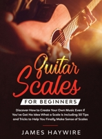 Guitar Scales for Beginners Discover How to Create Your Own Music Even If You've Got No Idea What a Scale Is, Including 50 Tips and Tricks to Help You ... Sense Of Scales And Supercharge Your Playing 1914108019 Book Cover