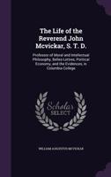 The Life of the Reverend John McVickar, S. T. D.: Professor of Moral and Intellectual Philosophy, Belles-Lettres, Political Economy, and the Evidences, in Columbia College 3337373607 Book Cover