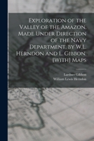 Exploration of the Valley of the Amazon, Made Under Direction of the Navy Department, by W.L. Herndon and L. Gibbon. [With] Maps 1016494793 Book Cover