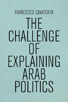 The Challenge of Explaining Arab Politics 1474467083 Book Cover