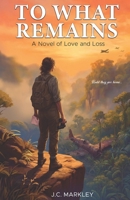 To What Remains: A Novel of Love, Loss and Remembrance B0GYX8K93J Book Cover