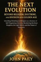 THE NEXT EVOLUTION BEYOND RELIGION, DOCTRINE, AND DIVISION INTO GOLDEN AGE: Unveiling Christ beyond Religion as a Science of Self Organizing Universe, ... the Light Within, and the Future of Humanity B0G4W2MMQ5 Book Cover