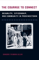 The Courage to Connect: Sexuality, Citizenship, and Community  in Provincetown 025202897X Book Cover