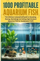 1000 PROFITABLE AQUARIUM FISH: The Ultimate Commercial Guide to Breeding, Raising, Marketing, and Selling High-Demand Aquarium Fish for Sustainable Profit B0HJ6B7JJN Book Cover