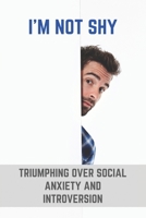 I'm Not Shy: Triumphing Over Social Anxiety And Introversion: Being Introvert And Extrovert B0915BFRWZ Book Cover