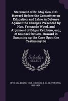 Statement of Br. Maj. Gen. O.O. Howard Before the Committee on Education and Labor in Defense Against the Charges Presented by Hon. Fernando Wood, and Argument of Edgar Ketchum, Esq., of Counsel for G 1341845443 Book Cover