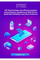 IOT Based Simple and efficient projects using Arduino, Raspberry pi NAS Server, Node MCU ESP8266 and Cloud Platforms: IOT Major role of future key technology 1687831106 Book Cover