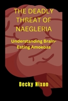 The Deadly Threat of Naegleria: Understanding Brain-Eating Amoebas B0BW2BT1Y4 Book Cover