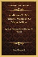 Additions To My Prisons, Memoirs Of Silvio Pellico: With A Biographical Notice Of Pellico 101908071X Book Cover
