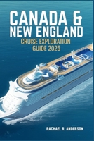 CANADA AND NEW ENGLAND CRUISE EXPLORATION GUIDE 2025: Journey Through Historic Ports, Scenic Shores, and Coastal Wonders of North America B0F6MJ92PP Book Cover