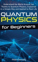 Quantum Physics for Beginners: Understand the World Around You Thanks to Quantum Physics, Explained in a Simple Way and Applied to Real Life B08K4K2LLZ Book Cover