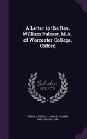 A letter to the Rev. William Palmer, M.A., of Worcester College, Oxford 1355326273 Book Cover