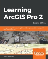 Learning ArcGIS Pro 2 - Second Edition: A beginner's guide to creating 2D and 3D maps and performing geospatial analysis with ArcGIS Pro 2 1839210222 Book Cover