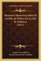 Memorias Históricas Sobre El Castillo De Bellvér En La Isla De Mallorca: Obra Póstuma 1145050417 Book Cover
