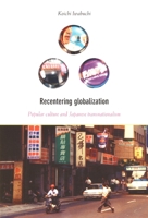 Recentering Globalization: Popular Culture and Japanese Transnationalism 0822328917 Book Cover