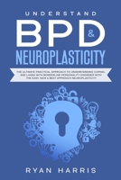 Understand BPD & Neuroplasticity: The Ultimate Practical Approach To Understanding Coping, and Living With Borderline Personality Disorder with the Easy, New & Best approach Neuroplasticity 171271130X Book Cover