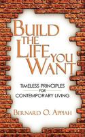 Build The Life You Want: Timeless Principles For Contemporary Living 1438928769 Book Cover