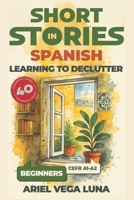 Short Stories in Spanish for Beginners - Learning to Declutter: 40 Progressive Tales That Build Your Spanish Vocabulary While Teaching You How to Simp B0F6FRSSRZ Book Cover