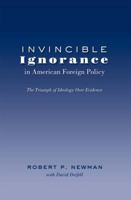 Invincible Ignorance in American Foreign Policy; The Triumph of Ideology over Evidence 1433121328 Book Cover