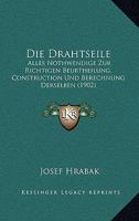 Die Drahtseile: Alles Nothwendige Zur Richtigen Beurtheilung, Construction Und Berechnung Derselben. Eine Der Praxis Angepasste Wissenschaftliche Abhandlung 1018337873 Book Cover
