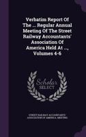 Verbatim Report of the ... Regular Annual Meeting of the Street Railway Accountants' Association of America Held at ..., Volumes 4-6 1286660106 Book Cover