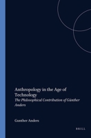 Anthropology in the Age of Technology: The Philosophical Contribution of G�nther Anders 9042014024 Book Cover