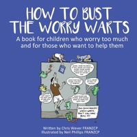 How To Bust The Worry Warts: A book for children who worry too much and for those who want to help them 1922644897 Book Cover