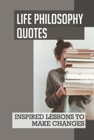 Life Philosophy Quotes: Inspired Lessons To Make Changes: Collection Of Famous Quotations B096TN9MRY Book Cover
