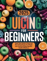 Juicing for Beginners: Super Easy Guide to Tasty and Nourishing Recipes for Weight Loss, Immune System Booster, Health & Wellness B0DPM8CQ56 Book Cover
