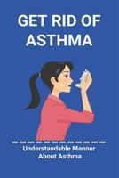 Get Rid Of Asthma: Understandable Manner About Asthma: Asthma Action Plan B092HJK34Y Book Cover