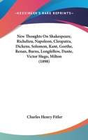 New Thoughts On Shakespeare, Richelieu, Napoleon, Cleopatra, Dickens, Solomon, Kant, Goethe, Renan, Burns, Longfellow, Dante, Victor Hugo, Milton 1104299755 Book Cover