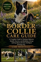 BORDER COLLIE CARE GUIDE: A Complete Guide to Training, Behavior, Health, Exercise, and Building a Strong Lifelong Bond with Your Intelligent Working Dog. B0H271YBQ6 Book Cover