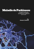 Maladie de Parkinson: Un guide complet pour comprendre ses symptômes, son traitement, sa gestion et plus encore! (French Edition) B0F9Y5BSR5 Book Cover