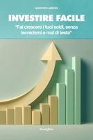Investire Facile: Fai crescere i tuoi soldi, senza tecnicismi e mal di testa (Italian Edition) B0DY62NJ4H Book Cover