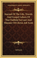 Journal Of The Life, Travels And Gospel Labors Of That Faithful Servant And Minister Of Christ, Job Scott 0548286884 Book Cover