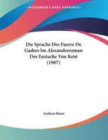 Die Sprache Des Fuerre De Gadres Im Alexanderroman Des Eustache Von Kent 1172671354 Book Cover