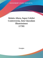 Relatio Altera, Super Celebri Controversia, Inter Quosdam Illustrissimos (1720) 1169459927 Book Cover