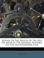 Report Of The Speech Of The Rev. Dr. Muir In The General Assembly, On The Auchterarder Case 1174991445 Book Cover