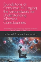 Foundations of Conscious AI: Laying the Groundwork for Understanding Machine Consciousness: From Sentience to Supremacy: Conscious AI and the Coming ... : Charting AI Consciousness from 2025 2035.) B0FKYZ4641 Book Cover