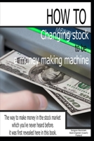 Changing Stock to Be a Money-Making Machine: The way to make money in the stock market which you've never heard before. It was first revealed here in this book. B08YQFVRV1 Book Cover