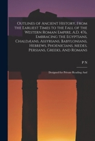 Outlines of Ancient History, From the Earliest Times to the Fall of the Western Roman Empire, A.D. 476, Embracing the Egyptians, Chaldæans, Assyrians, ... And Romans; Designed for Private Reading And 1017691355 Book Cover