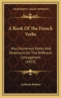 A Book Of The French Verbs: Also Numerous Notes And Directions On The Different Conjugations 143671821X Book Cover
