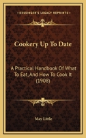 Cookery Up To Date: A Practical Handbook Of What To Eat, And How To Cook It 1120182638 Book Cover