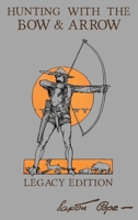 Hunting With The Bow And Arrow - Legacy Edition: The Classic Manual For Making And Using Archery Equipment For Marksmanship And Hunting 1643891049 Book Cover