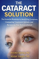 THE CATARACT SOLUTION: The Essential Roadmap to Identifying Symptoms, Comparing Treatment Options and Reclaiming Your Active Lifestyle B0GYBFZN7V Book Cover