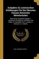 Aufgaben Zu Lateinischen Stil�bungen F�r Die Obersten Classen Deutscher Mittelschulen: Nebst Einer Doppelten Beigabe: I. Lateinische Themata Zu Aufs�tzen Und Reden, II. Votivtafeln F�r Fr. Jacobs, G.  0274717964 Book Cover